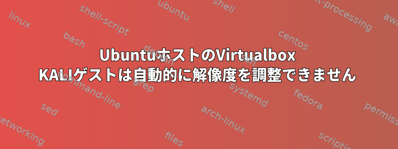 UbuntuホストのVirtualbox KALIゲストは自動的に解像度を調整できません