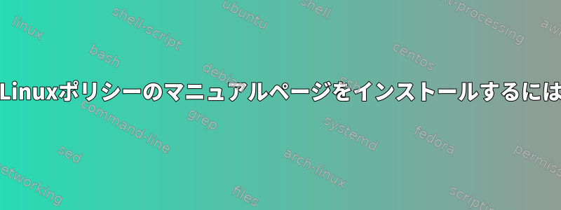 SELinuxポリシーのマニュアルページをインストールするには？