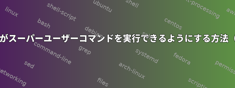 一般ユーザーがスーパーユーザーコマンドを実行できるようにする方法（/usr/sbin）