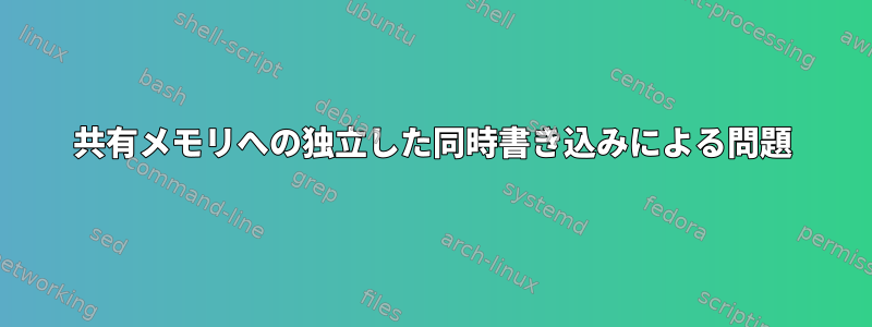 共有メモリへの独立した同時書き込みによる問題