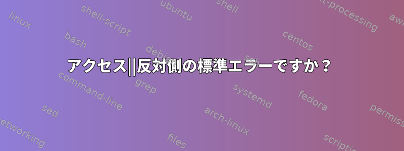 アクセス||反対側の標準エラーですか？