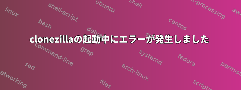 clonezillaの起動中にエラーが発生しました