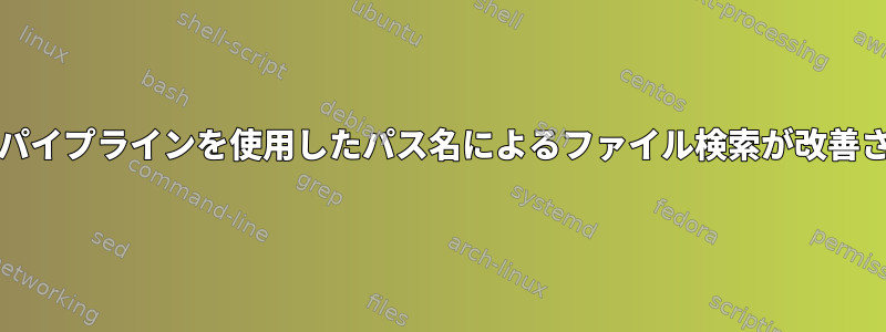 検索とgrepパイプラインを使用したパス名によるファイル検索が改善されました。