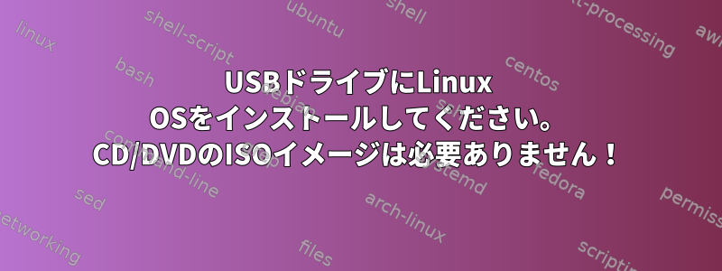 USBドライブにLinux OSをインストールしてください。 CD/DVDのISOイメージは必要ありません！