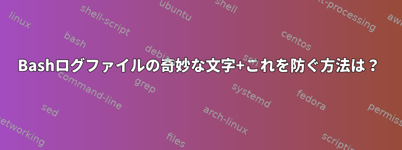 Bashログファイルの奇妙な文字+これを防ぐ方法は？