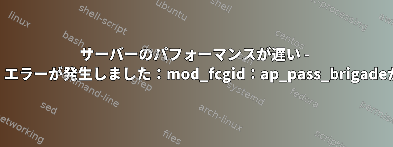 サーバーのパフォーマンスが遅い - mod_fcgidが原因で（104）、（09）、（32）エラーが発生しました：mod_fcgid：ap_pass_brigadeがhandler_request_ipc関数で失敗しました。