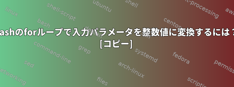 bashのforループで入力パラメータを整数値に変換するには？ [コピー]