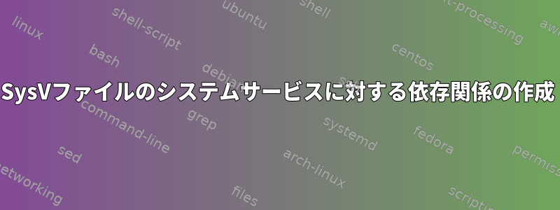 SysVファイルのシステムサービスに対する依存関係の作成