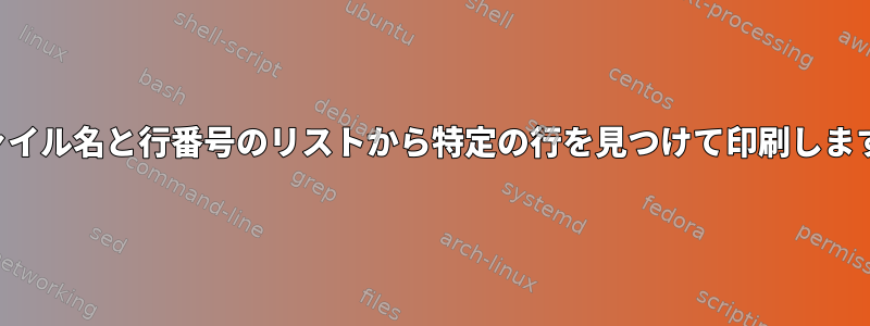 ファイル名と行番号のリストから特定の行を見つけて印刷します。