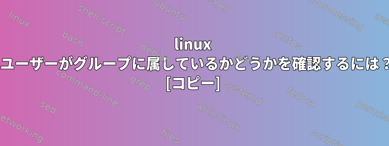 linux +ユーザーがグループに属しているかどうかを確認するには？ [コピー]