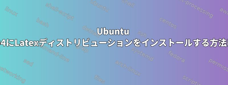 Ubuntu 17.04にLatexディストリビューションをインストールする方法は？