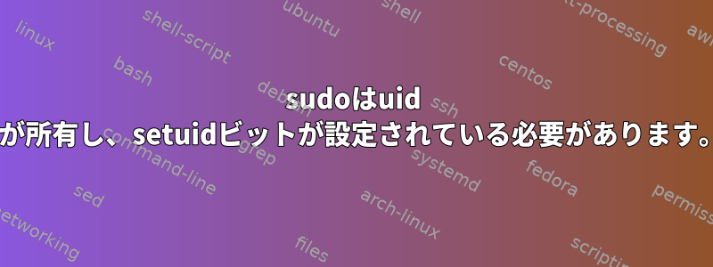 sudoはuid 0が所有し、setuidビットが設定されている必要があります。