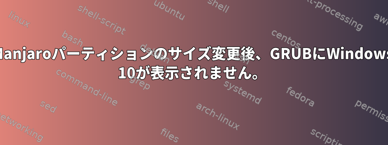 Manjaroパーティションのサイズ変更後、GRUBにWindows 10が表示されません。