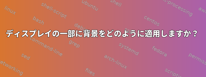 ディスプレイの一部に背景をどのように適用しますか？