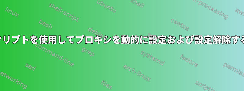 シェルスクリプトを使用してプロキシを動的に設定および設定解除する方法は？