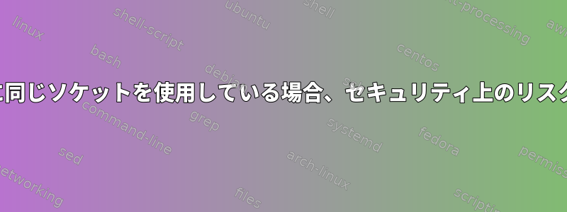 ssh-agentが常に同じソケットを使用している場合、セキュリティ上のリスクはありますか？