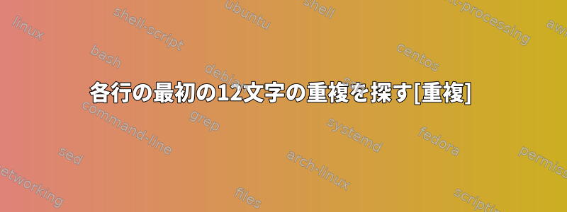 各行の最初の12文字の重複を探す[重複]