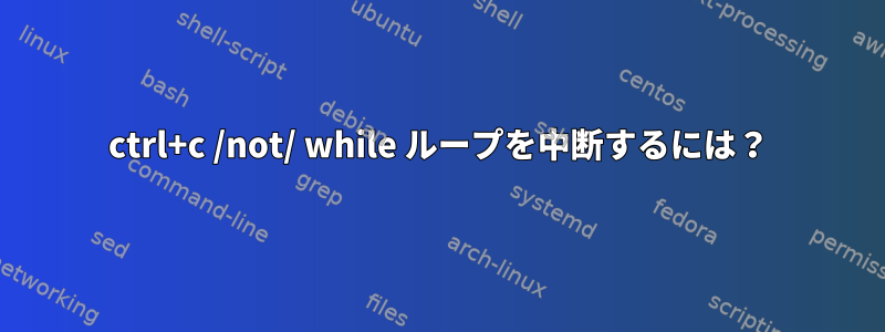 ctrl+c /not/ while ループを中断するには？