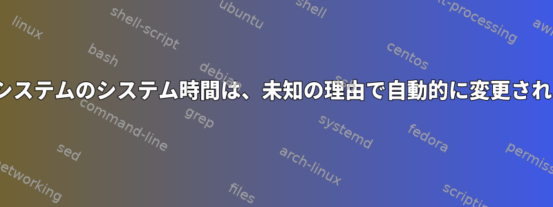 Linuxシステムのシステム時間は、未知の理由で自動的に変更されます。