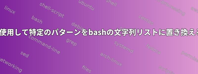 sedを使用して特定のパターンをbashの文字列リストに置き換える方法