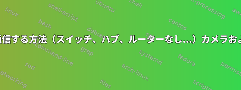 イーサネットを介してネットワークカメラと直接通信する方法（スイッチ、ハブ、ルーターなし...）カメラおよびイーサネットポート用のさまざまなサブネット