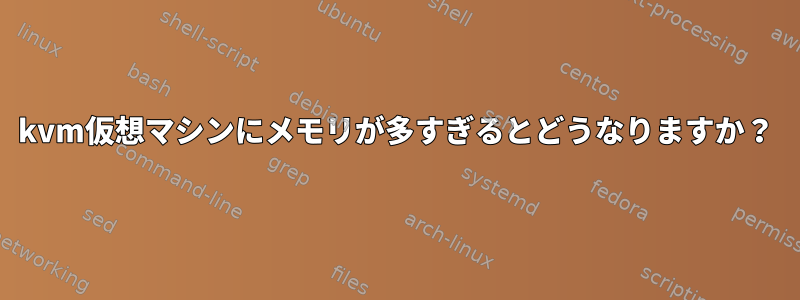 kvm仮想マシンにメモリが多すぎるとどうなりますか？