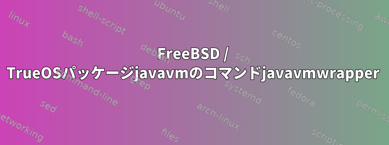 FreeBSD / TrueOSパッケージjavavmのコマンドjavavmwrapper