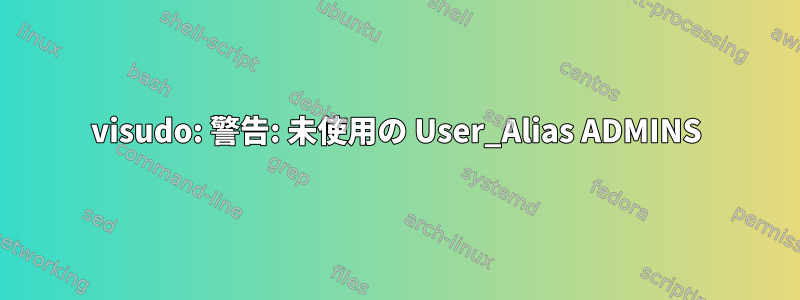 visudo: 警告: 未使用の User_Alias ADMINS