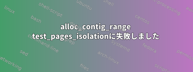 alloc_contig_range test_pages_isolationに失敗しました