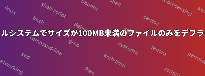 ext4ファイルシステムでサイズが100MB未満のファイルのみをデフラグする方法