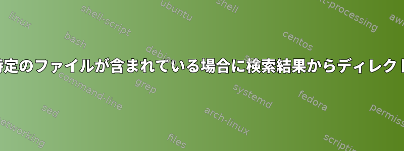 親ディレクトリに特定のファイルが含まれている場合に検索結果からディレクトリを除外する方法