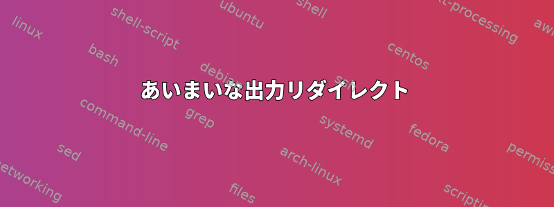 あいまいな出力リダイレクト