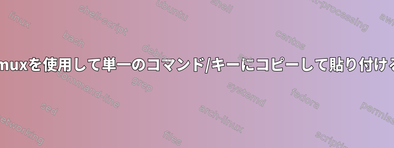 tmuxを使用して単一のコマンド/キーにコピーして貼り付ける