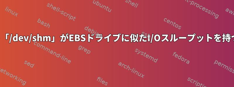 EC2インスタンスの「/dev/shm」がEBSドライブに似たI/Oスループットを持つのはなぜですか？