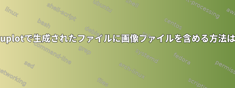 gnuplotで生成されたファイルに画像ファイルを含める方法は？