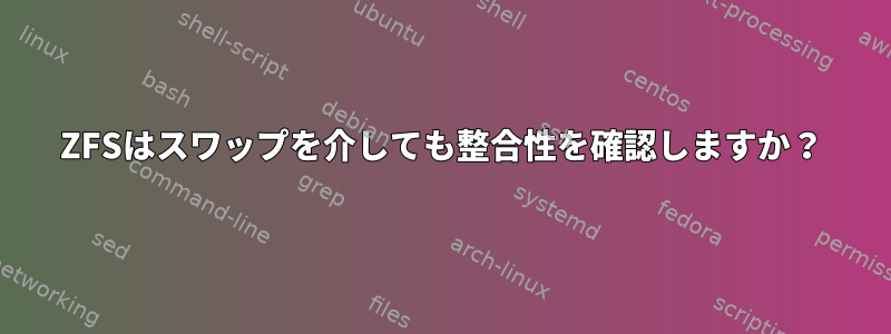 ZFSはスワップを介しても整合性を確認しますか？