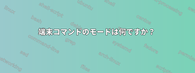 端末コマンドのモードは何ですか？