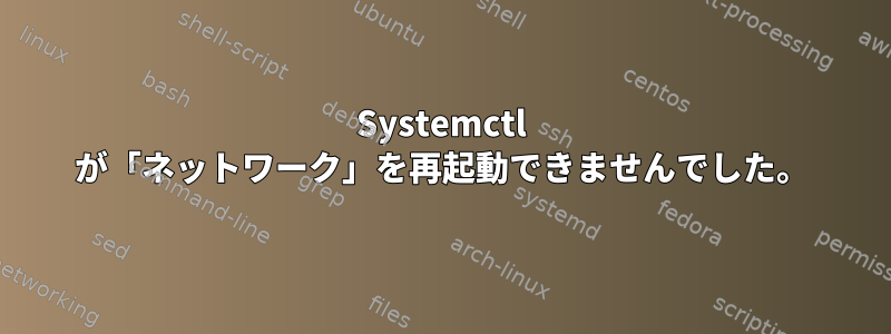 Systemctl が「ネットワーク」を再起動できませんでした。