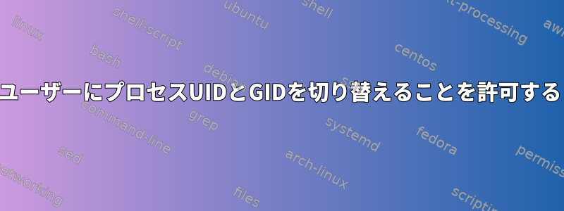 ユーザーにプロセスUIDとGIDを切り替えることを許可する