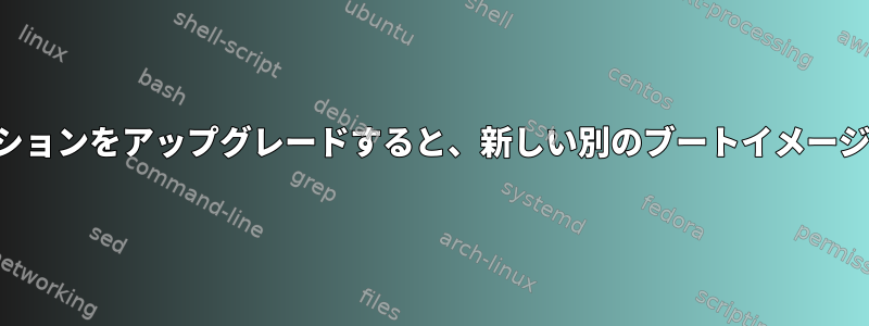 ディストリビューションをアップグレードすると、新しい別のブートイメージが作成されます。