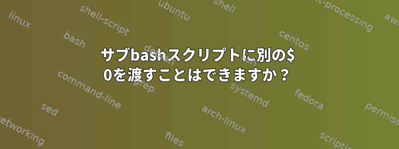 サブbashスクリプトに別の$ 0を渡すことはできますか？