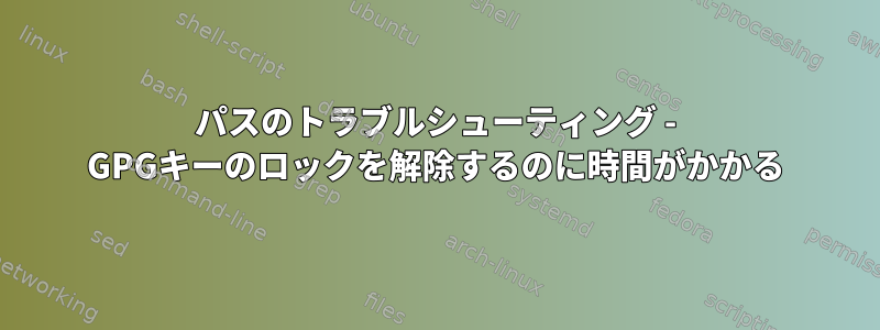 パスのトラブルシューティング - GPGキーのロックを解除するのに時間がかかる