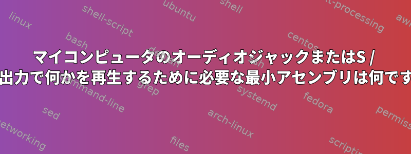 マイコンピュータのオーディオジャックまたはS / PDIF出力で何かを再生するために必要な最小アセンブリは何ですか？