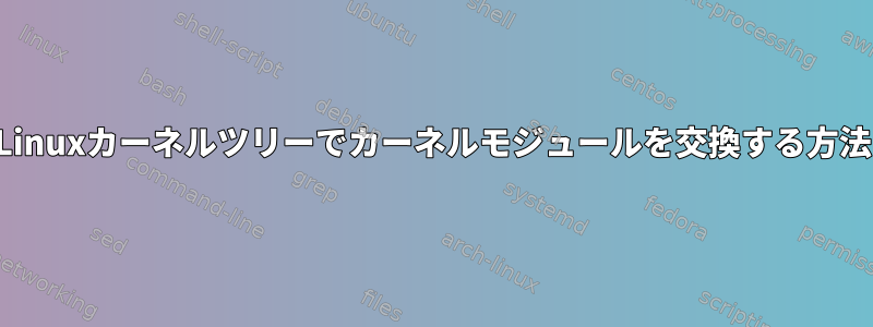 Linuxカーネルツリーでカーネルモジュールを交換する方法