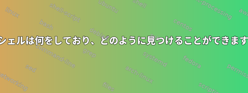 このシェルは何をしており、どのように見つけることができますか？