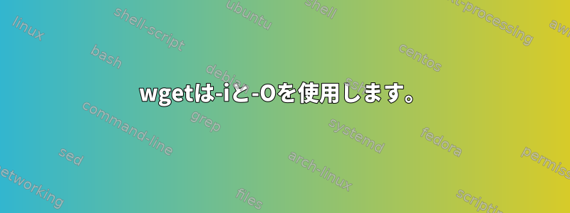 wgetは-iと-Oを使用します。