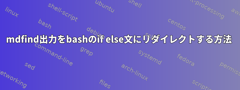 mdfind出力をbashのif else文にリダイレクトする方法