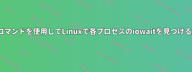 topコマンドを使用してLinuxで各プロセスのiowaitを見つける方法