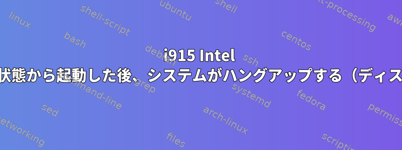 i915 Intel Skylake：休止状態から起動した後、システムがハングアップする（ディスクの一時停止）