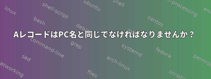 AレコードはPC名と同じでなければなりませんか？